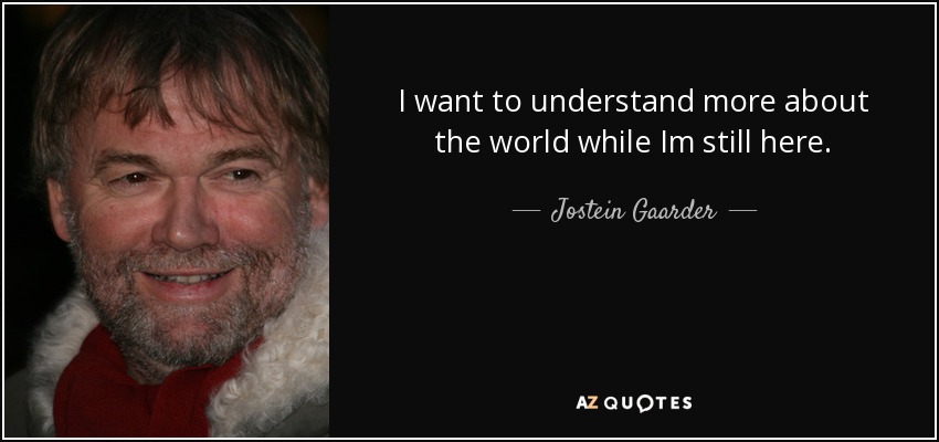 I want to understand more about the world while Im still here. - Jostein Gaarder