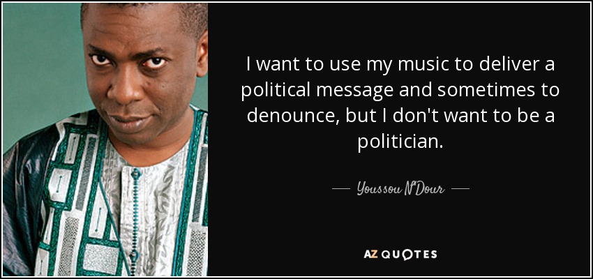 I want to use my music to deliver a political message and sometimes to denounce, but I don't want to be a politician. - Youssou N'Dour