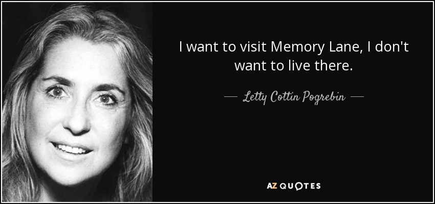 I want to visit Memory Lane, I don't want to live there. - Letty Cottin Pogrebin