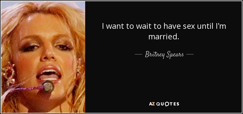 I want to wait to have sex until I'm married. - Britney Spears