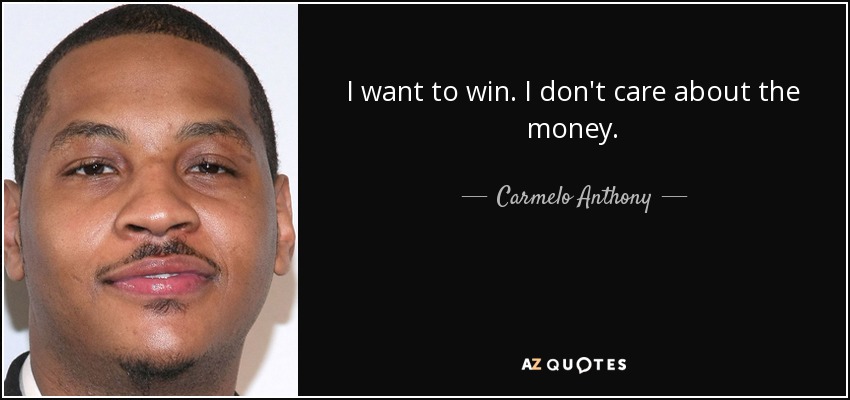 I want to win. I don't care about the money. - Carmelo Anthony