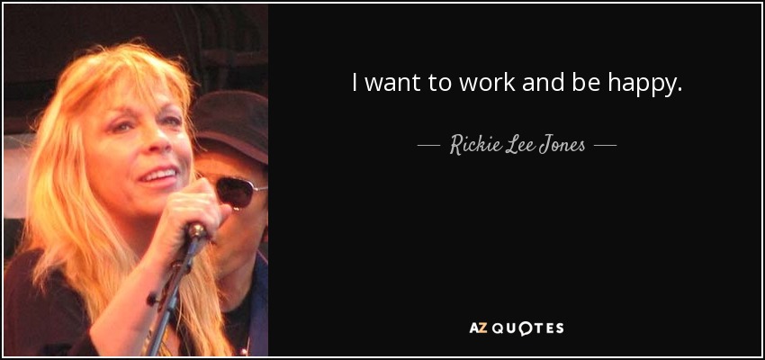 I want to work and be happy. - Rickie Lee Jones