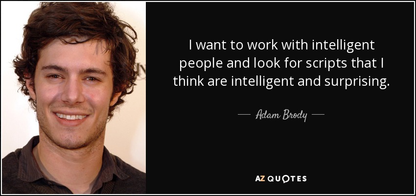 I want to work with intelligent people and look for scripts that I think are intelligent and surprising. - Adam Brody
