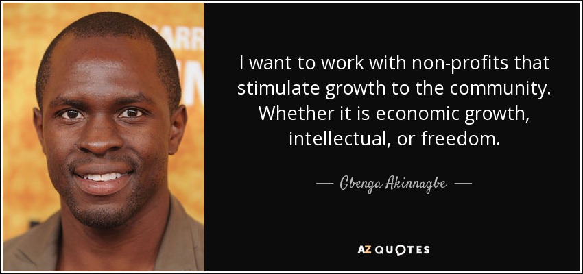 I want to work with non-profits that stimulate growth to the community. Whether it is economic growth, intellectual, or freedom. - Gbenga Akinnagbe