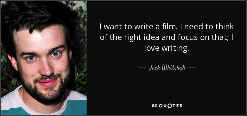 I want to write a film. I need to think of the right idea and focus on that; I love writing. - Jack Whitehall