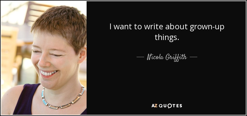 I want to write about grown-up things. - Nicola Griffith