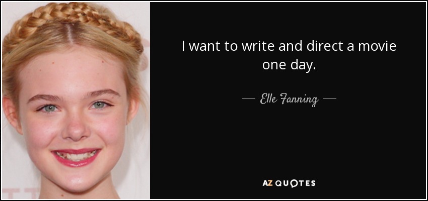 I want to write and direct a movie one day. - Elle Fanning