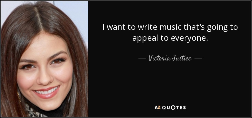 I want to write music that's going to appeal to everyone. - Victoria Justice