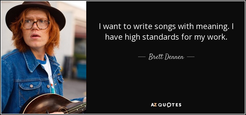 I want to write songs with meaning. I have high standards for my work. - Brett Dennen