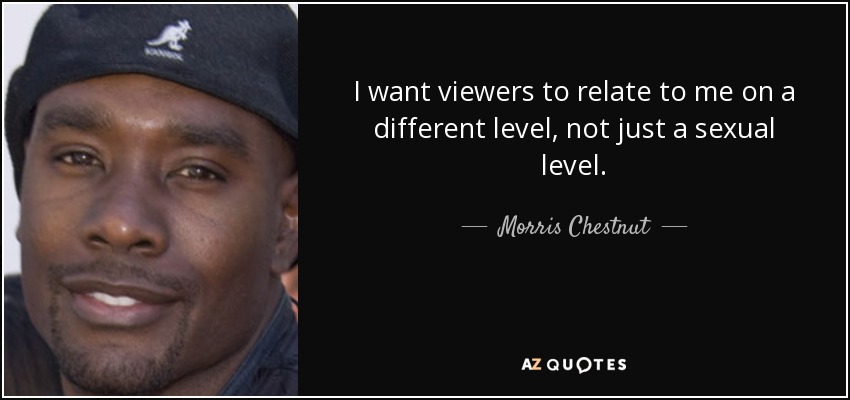 I want viewers to relate to me on a different level, not just a sexual level. - Morris Chestnut