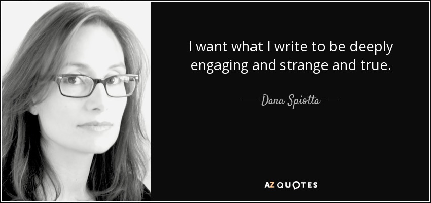 I want what I write to be deeply engaging and strange and true. - Dana Spiotta
