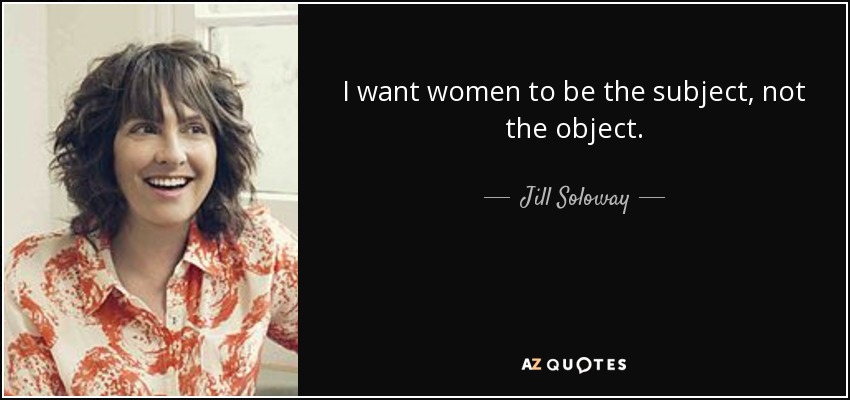 I want women to be the subject, not the object. - Jill Soloway