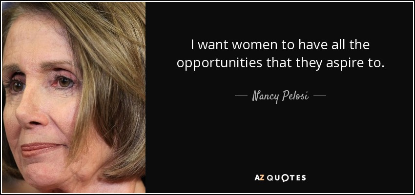 I want women to have all the opportunities that they aspire to. - Nancy Pelosi