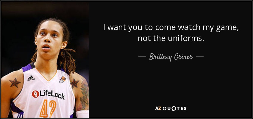 I want you to come watch my game, not the uniforms. - Brittney Griner