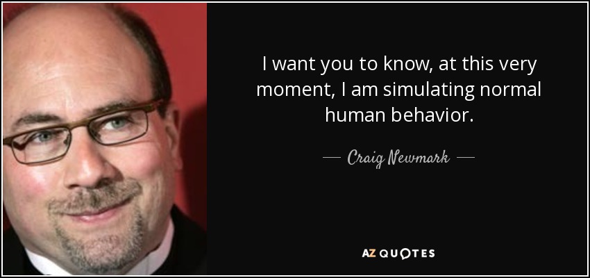 I want you to know, at this very moment, I am simulating normal human behavior. - Craig Newmark