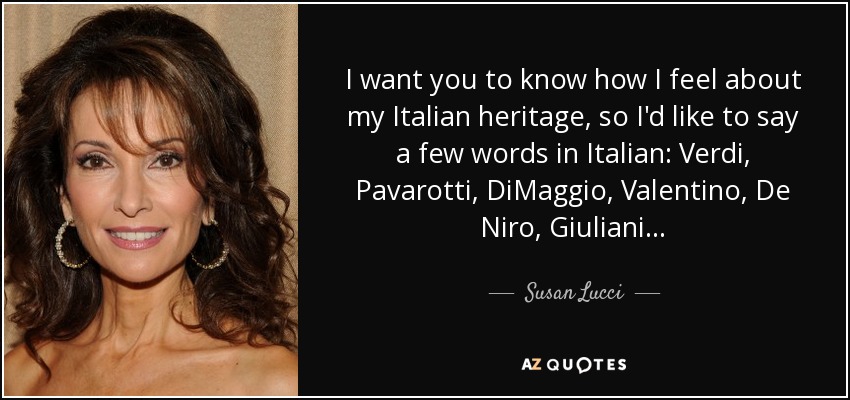I want you to know how I feel about my Italian heritage, so I'd like to say a few words in Italian: Verdi, Pavarotti, DiMaggio, Valentino, De Niro, Giuliani. . . - Susan Lucci