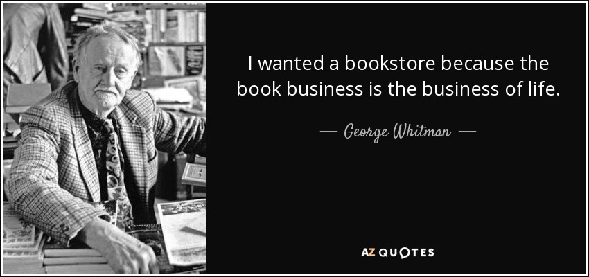I wanted a bookstore because the book business is the business of life. - George Whitman