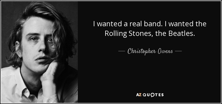 I wanted a real band. I wanted the Rolling Stones, the Beatles. - Christopher Owens