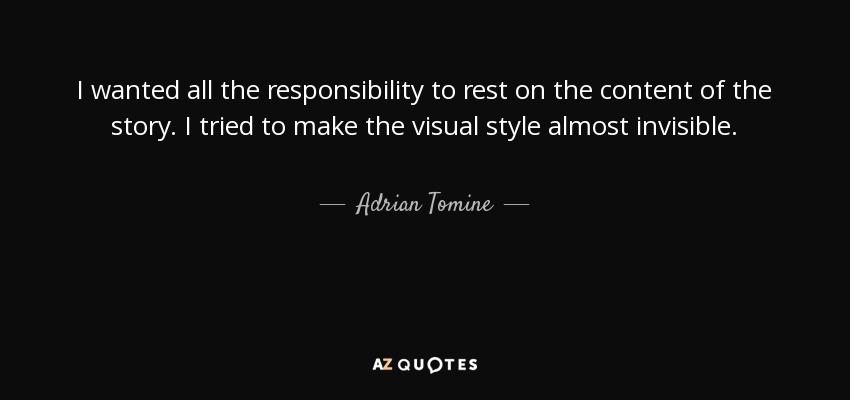 I wanted all the responsibility to rest on the content of the story. I tried to make the visual style almost invisible. - Adrian Tomine