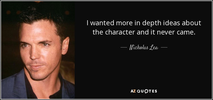 I wanted more in depth ideas about the character and it never came. - Nicholas Lea