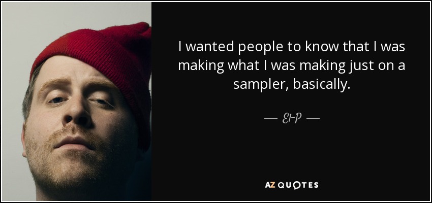 I wanted people to know that I was making what I was making just on a sampler, basically. - El-P