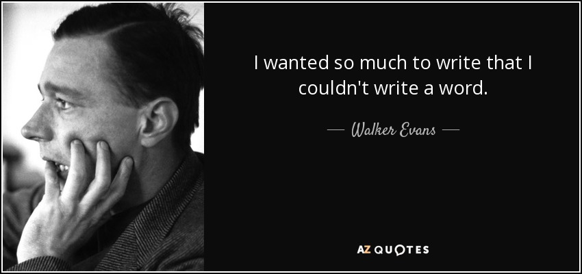 I wanted so much to write that I couldn't write a word. - Walker Evans