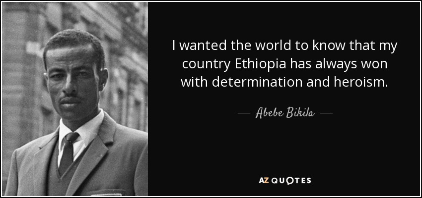 I wanted the world to know that my country Ethiopia has always won with determination and heroism. - Abebe Bikila