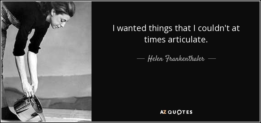 I wanted things that I couldn't at times articulate. - Helen Frankenthaler