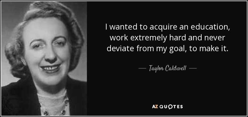 I wanted to acquire an education, work extremely hard and never deviate from my goal, to make it. - Taylor Caldwell