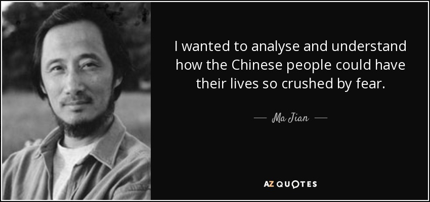 I wanted to analyse and understand how the Chinese people could have their lives so crushed by fear. - Ma Jian