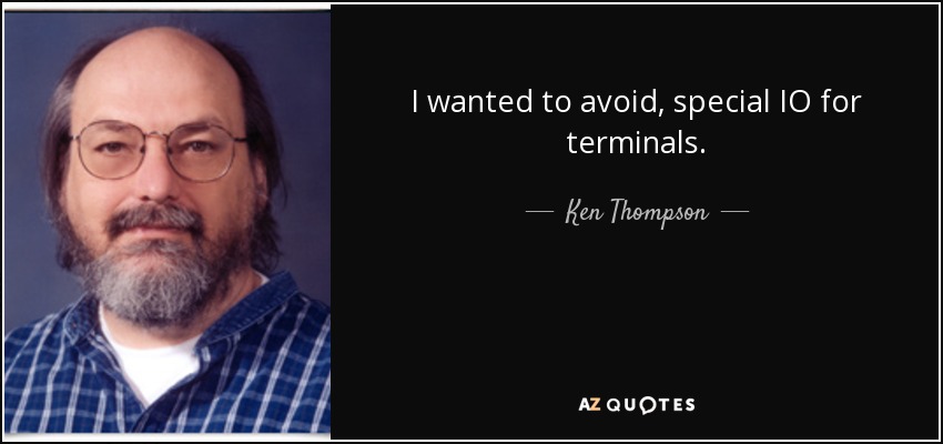 I wanted to avoid, special IO for terminals. - Ken Thompson