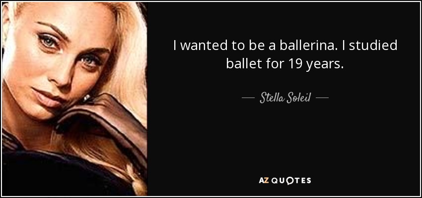 I wanted to be a ballerina. I studied ballet for 19 years. - Stella Soleil