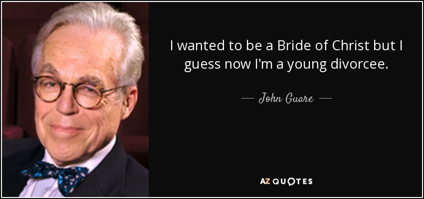I wanted to be a Bride of Christ but I guess now I'm a young divorcee. - John Guare