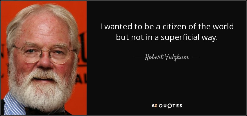 I wanted to be a citizen of the world but not in a superficial way. - Robert Fulghum