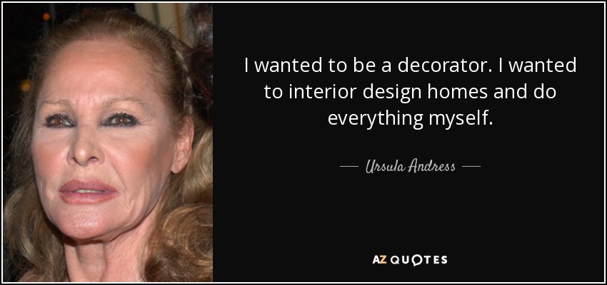 I wanted to be a decorator. I wanted to interior design homes and do everything myself. - Ursula Andress