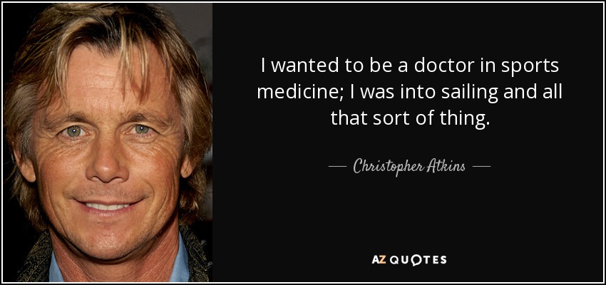 I wanted to be a doctor in sports medicine; I was into sailing and all that sort of thing. - Christopher Atkins