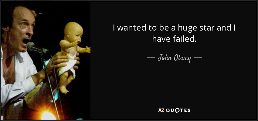 I wanted to be a huge star and I have failed. - John Otway