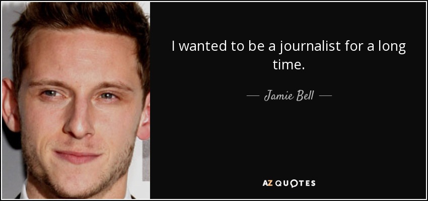 I wanted to be a journalist for a long time. - Jamie Bell