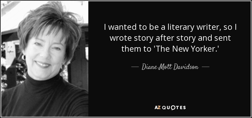 I wanted to be a literary writer, so I wrote story after story and sent them to 'The New Yorker.' - Diane Mott Davidson