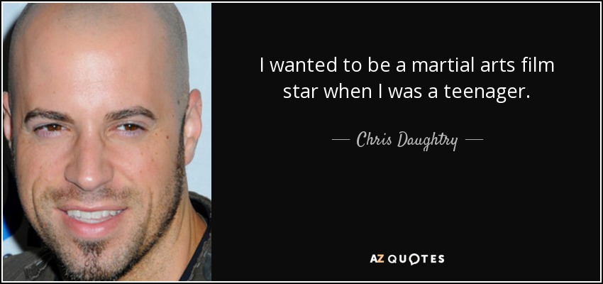 I wanted to be a martial arts film star when I was a teenager. - Chris Daughtry