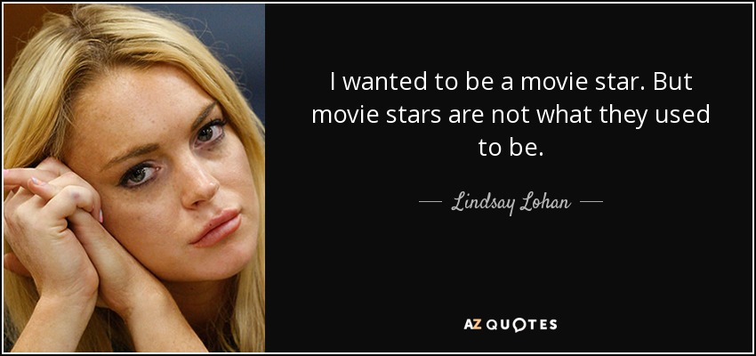 I wanted to be a movie star. But movie stars are not what they used to be. - Lindsay Lohan