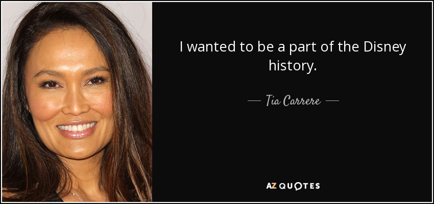 I wanted to be a part of the Disney history. - Tia Carrere