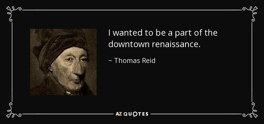 I wanted to be a part of the downtown renaissance. - Thomas Reid