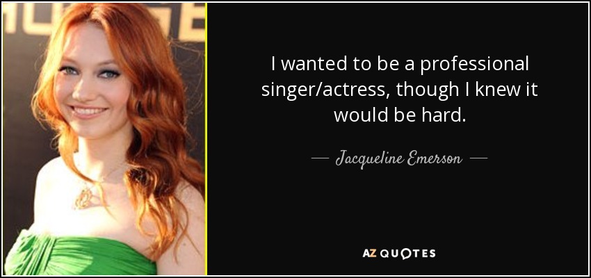 I wanted to be a professional singer/actress, though I knew it would be hard. - Jacqueline Emerson