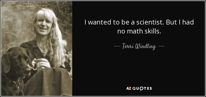 I wanted to be a scientist. But I had no math skills. - Terri Windling