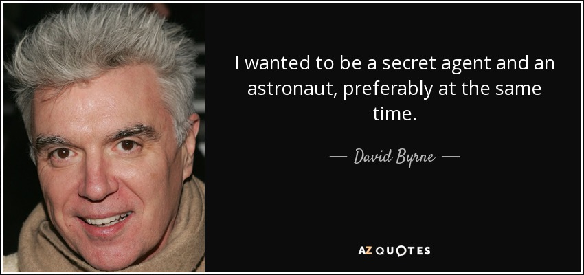I wanted to be a secret agent and an astronaut, preferably at the same time. - David Byrne