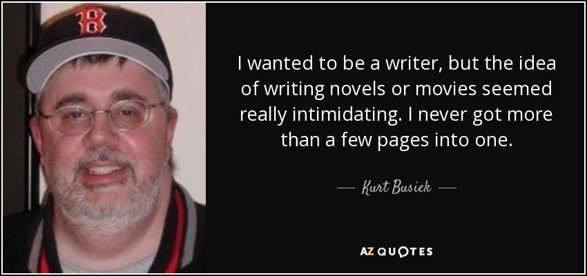 I wanted to be a writer, but the idea of writing novels or movies seemed really intimidating. I never got more than a few pages into one. - Kurt Busiek