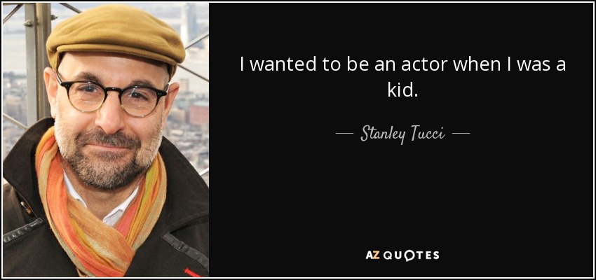 I wanted to be an actor when I was a kid. - Stanley Tucci