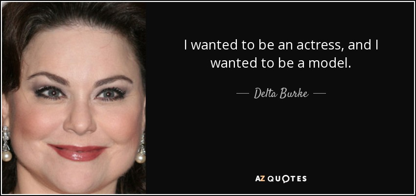 I wanted to be an actress, and I wanted to be a model. - Delta Burke