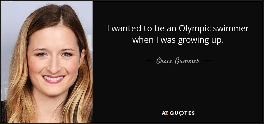 I wanted to be an Olympic swimmer when I was growing up. - Grace Gummer